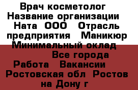 Врач-косметолог › Название организации ­ Ната, ООО › Отрасль предприятия ­ Маникюр › Минимальный оклад ­ 50 000 - Все города Работа » Вакансии   . Ростовская обл.,Ростов-на-Дону г.